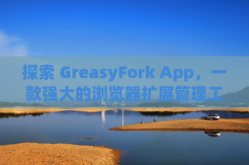 探索 GreasyFork App，一款强大的浏览器扩展管理工具